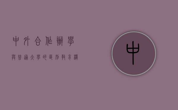 中外合作办学与普通大学的区别，教育模式、课程设置与就业前景的全面对比