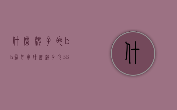 什么牌子的bb霜好用（什么牌子的BB霜最好用）