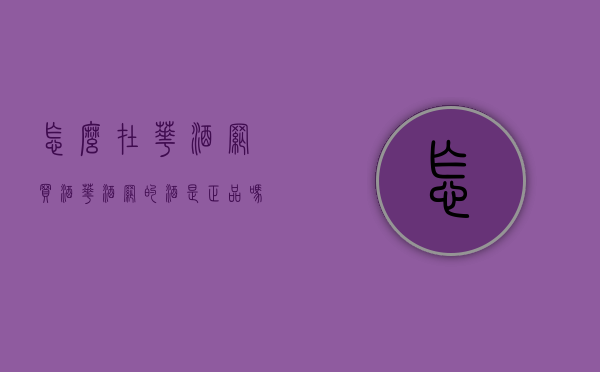 怎么在华酒网买酒（华酒网的酒是正品吗）