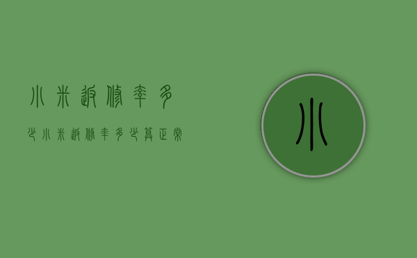 小米返修率多少（小米返修率多少算正常）