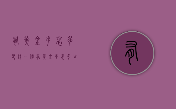 有黄金手表多少钱一个（有黄金手表多少钱一个小时）