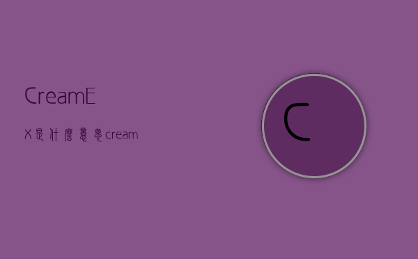 Cream_EX是什么意思（creamex是什么意思化妆品中文翻译）