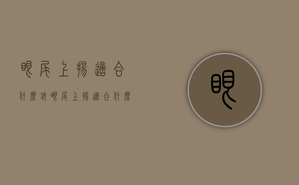 眼尾上扬适合什么妆（眼尾上扬适合什么眼妆）