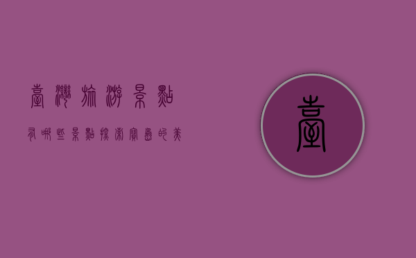 台湾旅游景点有哪些景点，探索宝岛的美丽与魅力