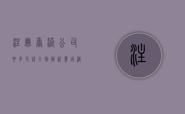 注册香港公司要多少钱？全面解析费用构成与注意事项