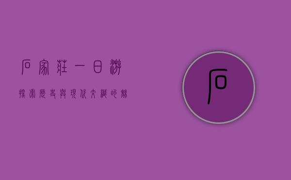 石家庄一日游，探索历史与现代交织的魅力之城