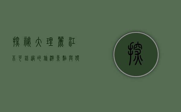 探秘大理丽江，不可错过的旅游景点与独特体验