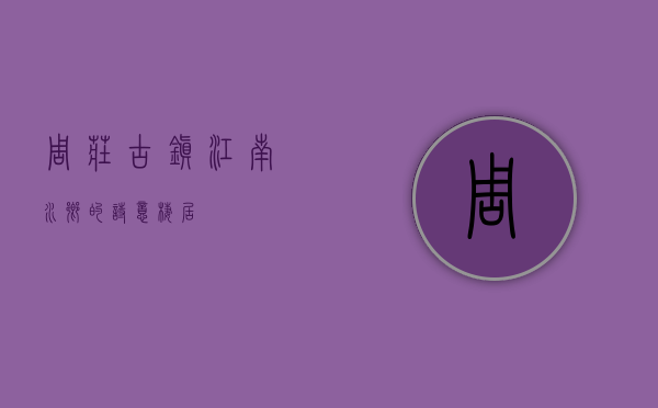 周庄古镇，江南水乡的诗意栖居
