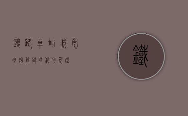 铁路车站，城市的脉搏与时代的见证