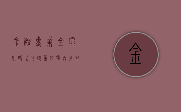 金融专业，全球化时代的职业选择与未来发展