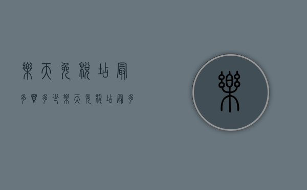 乐天免税店最多买多少（乐天免税店最多买多少钱）