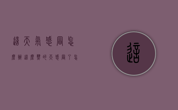 这天气感冒怎么办（这么热的天感冒了怎么办）