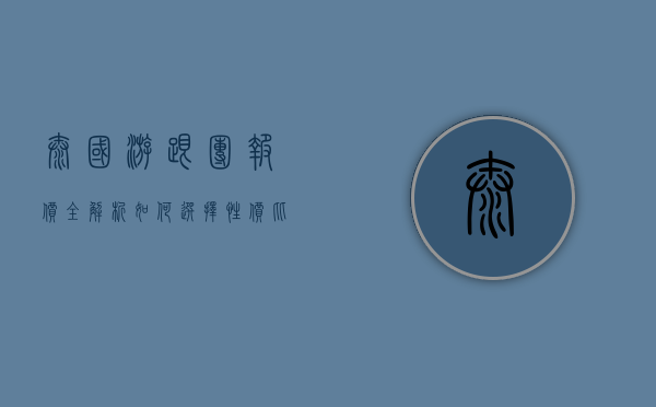 泰国游跟团报价全解析，如何选择性价比最高的旅行团？