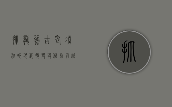 抓龙筋，古老疗法的现代复兴与健康奥秘