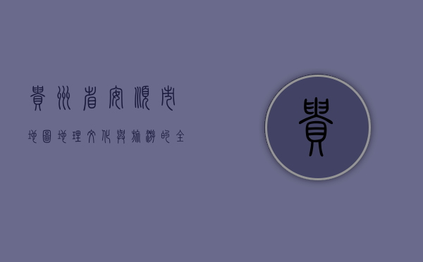 贵州省安顺市地图，地理、文化与旅游的全景探索