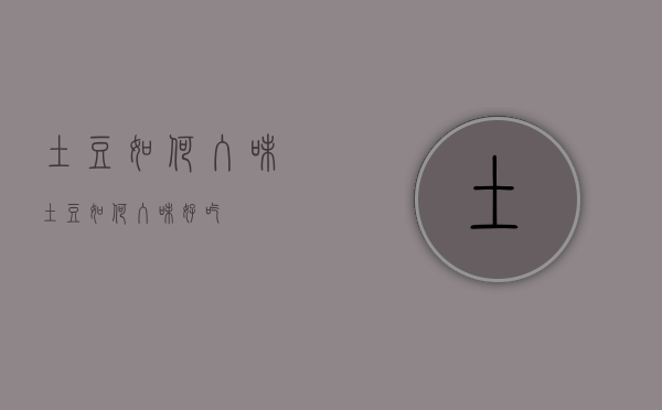 土豆如何入味（土豆如何入味好吃）
