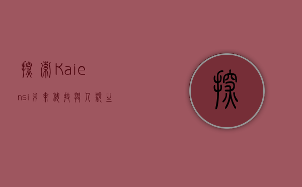 探索Kaiensi，未来科技与人类生活的交汇点