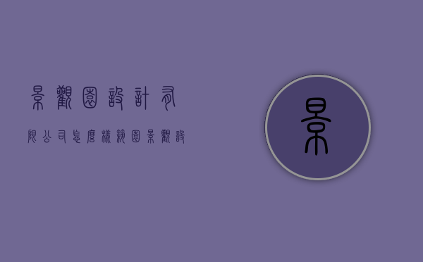 景观园设计有限公司怎么样（筑园景观设计有限公司怎么样）