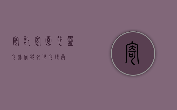 寄托家园,心灵的归宿与文化的传承 寄托家园,心灵的归宿与文化的传承