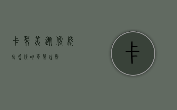 卡莱美，从传统到现代的华丽蜕变