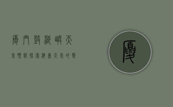 厦门鼓浪屿天气预报，探索海岛天气的变幻与旅行的完美时机