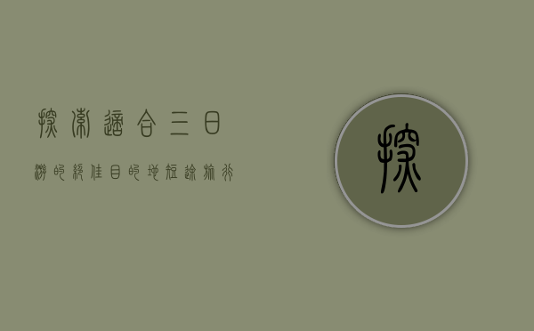 探索适合三日游的绝佳目的地，短途旅行的完美选择