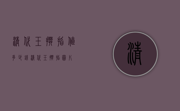 清代玉扳指值多少钱（清代玉扳指图片）