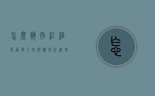 怎么辨别红酒是否坏了（如何辨别红酒坏了）