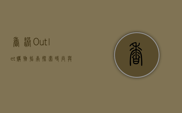 香港Outlet购物指南，探索时尚与实惠的完美结合