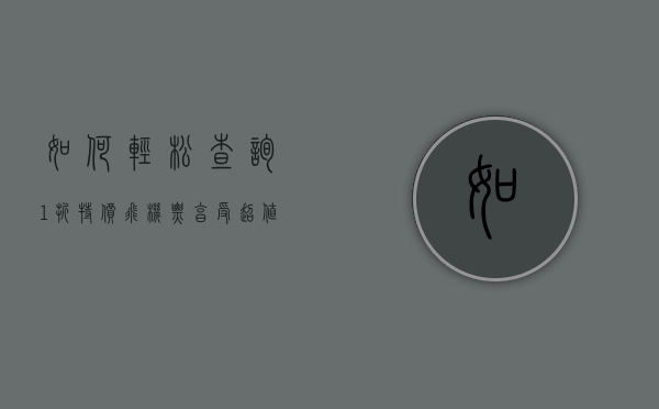 如何轻松查询1折特价飞机票，享受超值旅行体验