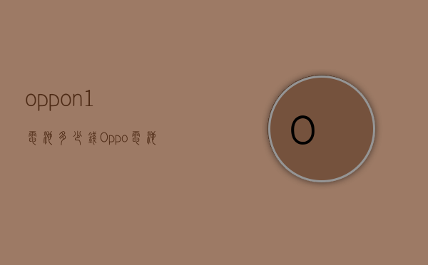 oppon1电池多少钱（Oppo电池多少钱）