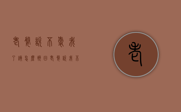老婆说不爱我了该怎么挽回（老婆说我不爱她怎么办怎么回答）