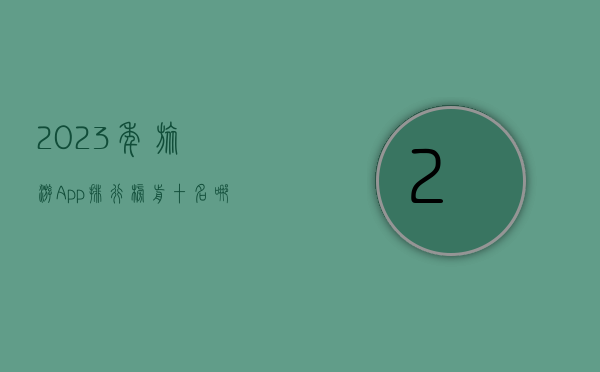 2023年旅游App排行榜前十名，哪款最适合你的旅行需求？