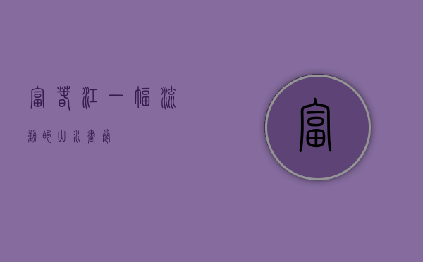 富春江，一幅流动的山水画卷