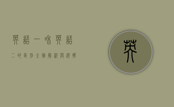 英语一和英语二的区别，全面解析与选择指南
