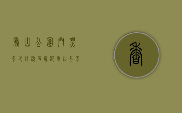 香山公园门票多少钱？深度解析香山公园的门票价格与游玩攻略