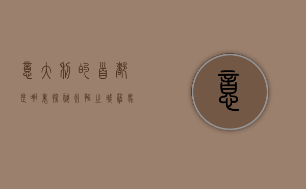 意大利的首都是哪里？探秘永恒之城罗马