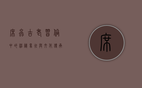 席虫，古老习俗中的神秘象征与文化传承