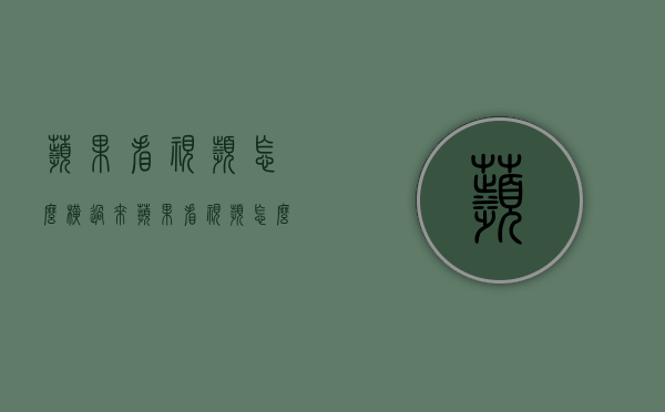 苹果看视频怎么横过来（苹果看视频怎么横过来看）