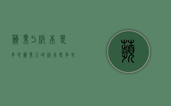 苹果5版本是多少（苹果五的版本是多少）