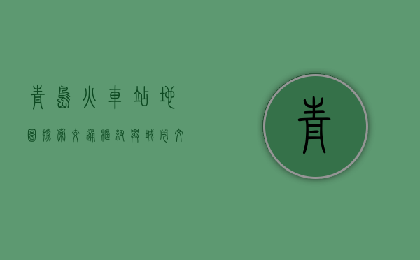 青岛火车站地图，探索交通枢纽与城市文化的交汇点