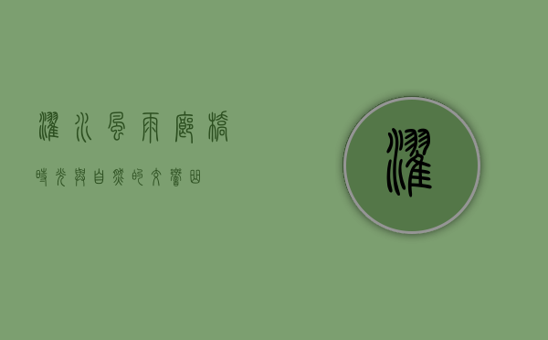 濯水风雨廊桥，时光与自然的交响曲