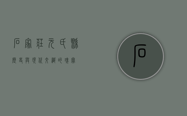 石家庄元氏县，历史与现代交织的瑰宝