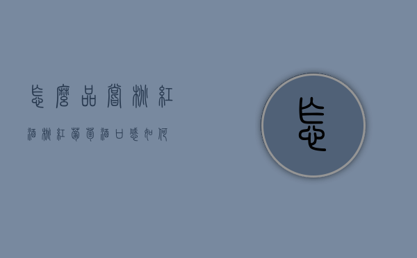 怎么品尝桃红酒（桃红葡萄酒口感如何）