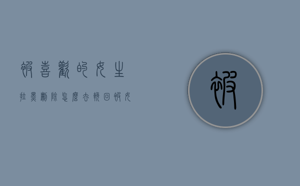 被喜欢的女生拉黑删除怎么去挽回（被女友拉黑删除了怎么挽回）