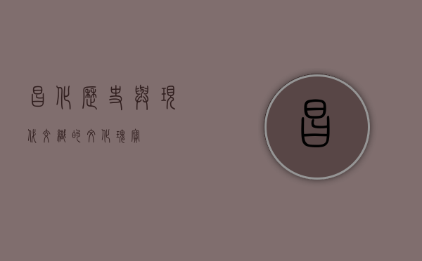 昌化，历史与现代交织的文化瑰宝