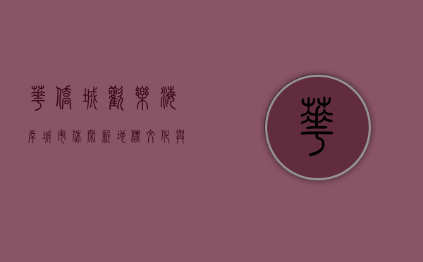 华侨城欢乐海岸，城市休闲新地标，文化与娱乐的完美融合