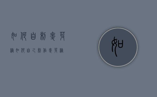 如何自制麦芽糖（如何自己制作麦芽糖）