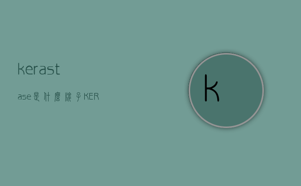 kerastase是什么牌子（KERASTAS）