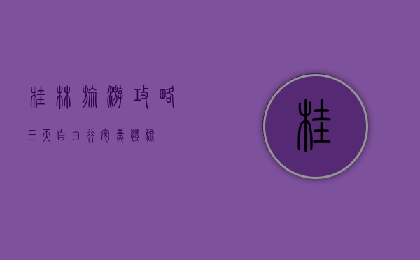 桂林旅游攻略，三天自由行完美体验